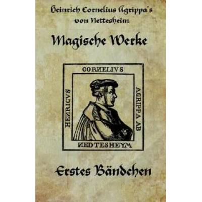 Heinrich cornelius Agrippa von Nettesheim - Magische Werke: Erstes Bändchen der geheimen Philosophie | Agrippa von Nettesheim
