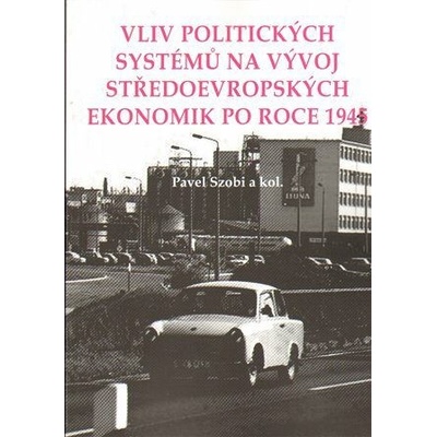 Vliv politických systémů na vývoj středoevropských ekonomik po roce 1945 - kol., Szobi Pavel