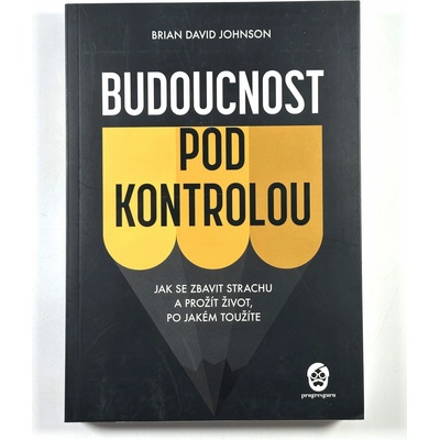 Budoucnost pod kontrolou - Jak se zbavit strachu a prožít život, po jakém toužíte - Brian David Johnson