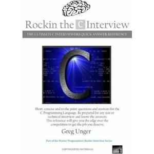 Rockin the C Interview: The Ultimate C Interviewers Quick Answer Reference | Greg Unger (ISBN: 9781502889638)