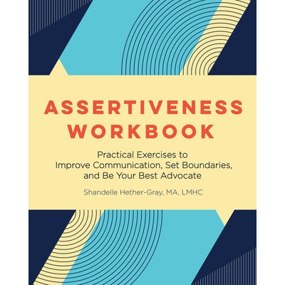 Assertiveness Workbook: Practical Exercises to Improve Communication, Set Boundaries, and Be Your Best Advocate (Hether-Gray Shandelle)