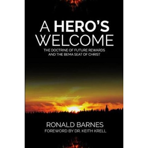 A Hero's Welcome: The Doctrine of Future Rewards and the Bema Seat of Christ | Ronald Barnes (ISBN: 9780986444227)