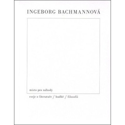 Místo pro náhody / II / Eseje o literatuře, hudbě a filosofii - Ingeborg Bachmannová
