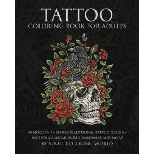 Tattoo Coloring Book for Adults: 40 Modern and Neo-Traditional Tattoo Designs Including Sugar Skulls, Mandalas and More | Adult Coloring World, Adult Coloring World (ISBN: 9781519570178)