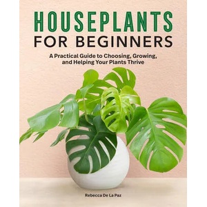 Houseplants for Beginners: A Practical Guide to Choosing, Growing, and Helping Your Plants Thrive (ISBN: 9781647398507)