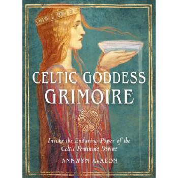 Celtic Goddess Grimoire: Invoke the Enduring Power of the Celtic Feminine Divine