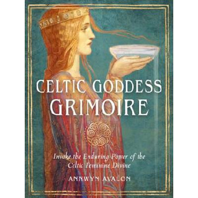 Celtic Goddess Grimoire: Invoke the Enduring Power of the Celtic Feminine Divine | AVALON ANNWYN