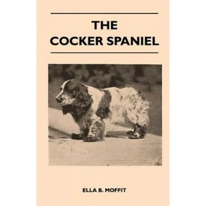 The Cocker Spaniel - Companion, Shooting Dog And Show Dog - Complete Information On History, Development, Characteristics, Standards For Field Trial A | Ella B. Moffit (ISBN: 9781446509838)