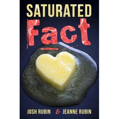 Saturated Fact: A Closer Look at "Healthy Fats" and the Truth about Saturated Fat | Josh Rubin, Jeanne Rubin