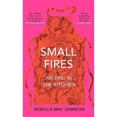 Small Fires : An Epic in the Kitchen - Rebecca May Johnson