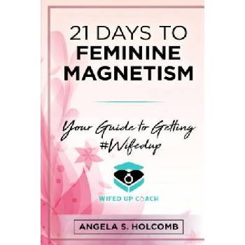 21 Days to Feminine Magnetism: Your Guide to Getting #Wifedup | Angela S Holcomb