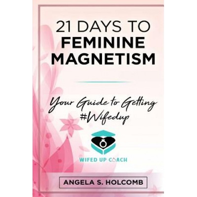 21 Days to Feminine Magnetism: Your Guide to Getting #Wifedup | Angela S Holcomb