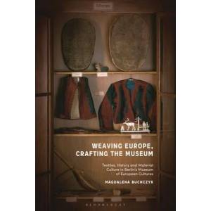 Weaving Europe, Crafting the Museum | Buchczyk, Magdalena (ISBN: 9781350226777)