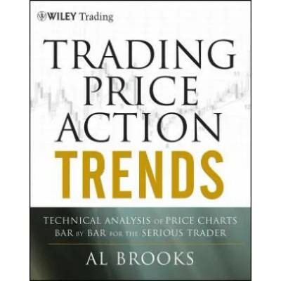 Trading Price Action Trends: Technical Analysis of Price Charts Bar by Bar for the Serious Trader | Al Brooks