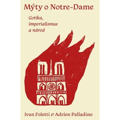Mýty o Notre-Dame - Gotika, imperialismus a národ | Ivan Foletti, Adrien Palladino