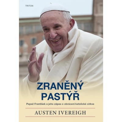 Zraněný pastýř - Papež František a jeho zápas o obrácení katolické církve - Ivereigh Austen