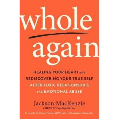Whole Again - Healing Your Heart and Rediscovering Your True Self After Toxic Relationships and Emotional Abuse MacKenzie Jackson Jackson MacKenziePaperback / softback