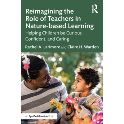Reimagining the Role of Teachers in Nature-based Learning - Claire Warden, Rachel Larimore