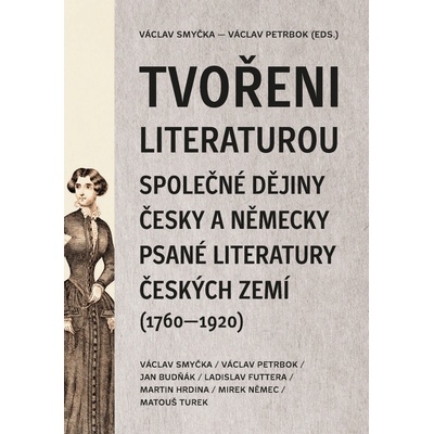 Tvořeni literaturou. Společné dějiny česky a německy psané literatury českých zemí (1760–1920) - Jan Budňák, Ladislav Futtera, Martin Hrdina, Mirek Němec, Václav Petrbok, Václav Smyčka, Matouš Turek e