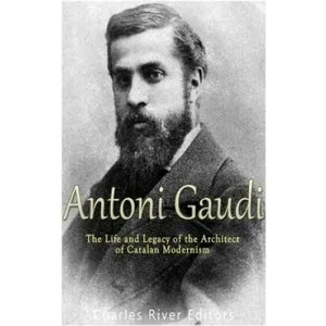 Antoni Gaudí: The Life and Legacy of the Architect of Catalan Modernism | Charles River Editors (ISBN: 9781976328794)