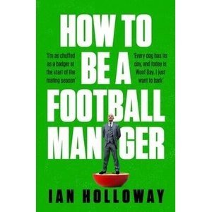 How to Be a Football Manager: Enter the hilarious and crazy world of the gaffer | Ian Holloway (ISBN: 9781472298614)