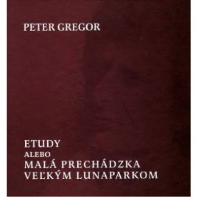 Etudy, alebo malá prechádzka veľkým lunaparkom - Peter Gregor