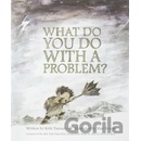 What Do You Do With A Problem?