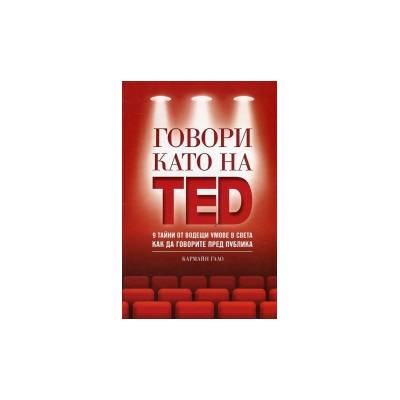 Говори като на ted: 9 тайни от водещи умове в света как да говорите пред публика
