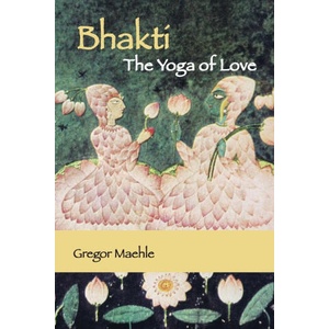 Bhakti The Yoga of Love | Gregor Maehle (ISBN: 9780648893288)