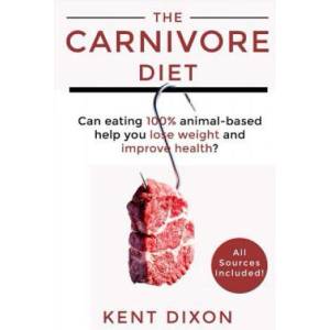 The Carnivore Diet: Eating 100% Animal-Based to Lose Weight and Improve Health | Kent Dixon (ISBN: 9781790747658)