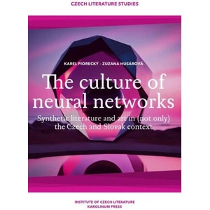 The Culture of Neural Networks - Synthetic Literature and Art in (Not Only) the Czech and Slovak Context | Zuzana Husárová, Karel Piorecký (ISBN: 9788024657837)