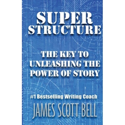 Super Structure: The Key to Unleashing the Power of Story | James Scott Bell