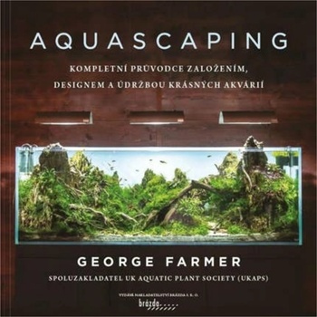 Aquascaping - Kompletní průvodce založením, designem a údržbou krásných akvárií - Farmer George