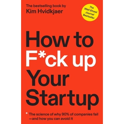 How to F*ck Up Your Startup: The Science Behind Why 90% of Companies Fail--And How You Can Avoid It Hvidkjaer Kim