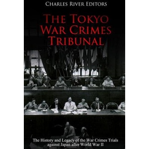 The Tokyo War Crimes Tribunal: The History and Legacy of the War Crimes Trials against Japan after World War II | Charles River Editors (ISBN: 9781727822250)