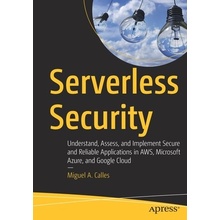 Serverless Security: Understand, Assess, and Implement Secure and Reliable Applications in Aws, Microsoft Azure, and Google Cloud - Calles Miguel A.