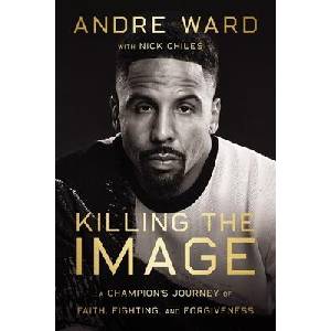 Killing the Image: A Champion’s Journey of Faith, Fighting, and Forgiveness | Ward, Andre, Chiles, Nick (ISBN: 9780785298304)