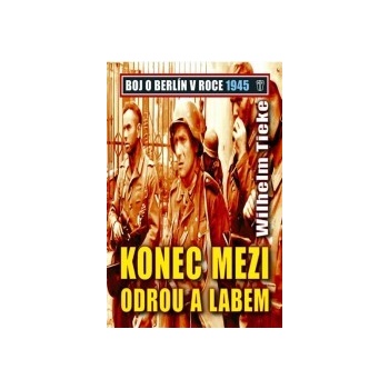 Konec mezi Odrou a Lebem - Boj o Berlín v roce 1945 - Tieke Wilhelm