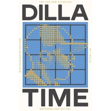 Dilla Time: The Life and Afterlife of J Dilla, the Hip-Hop Producer Who Reinvented Rhythm