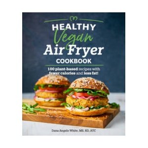 Healthy Vegan Air Fryer Cookbook: 100 Plant-Based Recipes with Fewer Calories and Less Fat | Dana Angelo White (ISBN: 9781465493316)