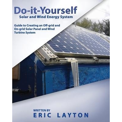 Do-It-Yourself Solar and Wind Energy System: DIY Off-Grid and On-Grid Solar Panel and Wind Turbine System Layton Eric Paperback