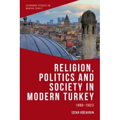 Religion, Politics and Society in Modern Turkey - Gozaydin, Istar (Professor of Law and Politics, Istinye University)