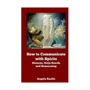 How to Communicate with Spirits: Seances, Ouija Boards and Summoning | Angela Kaelin (ISBN: 9780615823836)