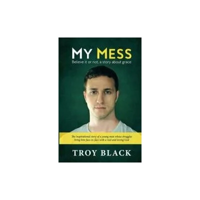 My Mess: Believe it or not, a story about grace | Troy Daniel Black, Leslie C Black