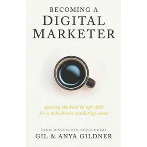 Becoming A Digital Marketer: Gaining the Hard & Soft Skills for a Tech-Driven Marketing Career | Anya Gildner, Gil Gildner (ISBN: 9781733794879)