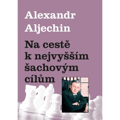 NA CESTĚ K NEJVYŠŠÍM ŠACHOVÝM CÍLŮM - Aljechin Alexandr