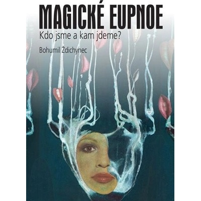 Magické eupnoe - Kdo jsme a kam jdeme? - Bohumil Ždichynec