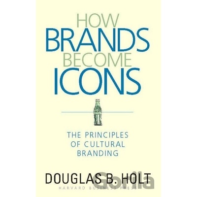 How Brands Become Icons: The Principles of Cultural Branding - D. B. Holt