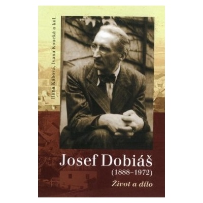 Josef Dobiáš 1888–1972. - Hana Kábová, Ivana Koucká