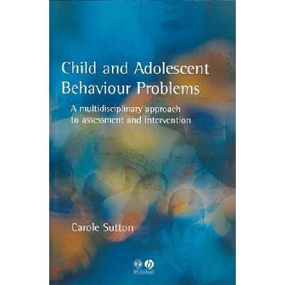 Child and Adolescent Behaviour Problems - A Multidisciplinary Approach to Assessment and Intervention | Carole Sutton